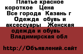 Платье красное короткое › Цена ­ 1 200 - Все города, Казань г. Одежда, обувь и аксессуары » Женская одежда и обувь   . Владимирская обл.